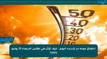 انطلاق موجة حر شديدة اليوم.. كيف تؤثر على طقس الأربعاء 23 يوليو 2025؟
